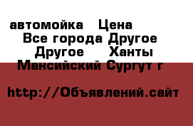 автомойка › Цена ­ 1 500 - Все города Другое » Другое   . Ханты-Мансийский,Сургут г.